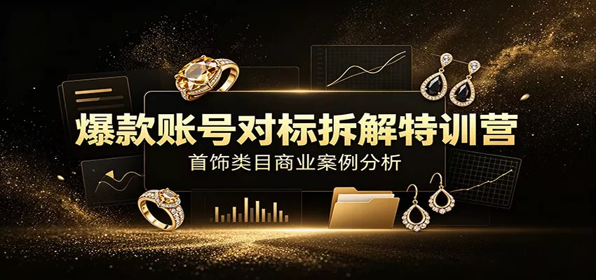 爆款账号对标拆解特训营：首饰类目商业案例分析，配套完整资料内容-云析科技