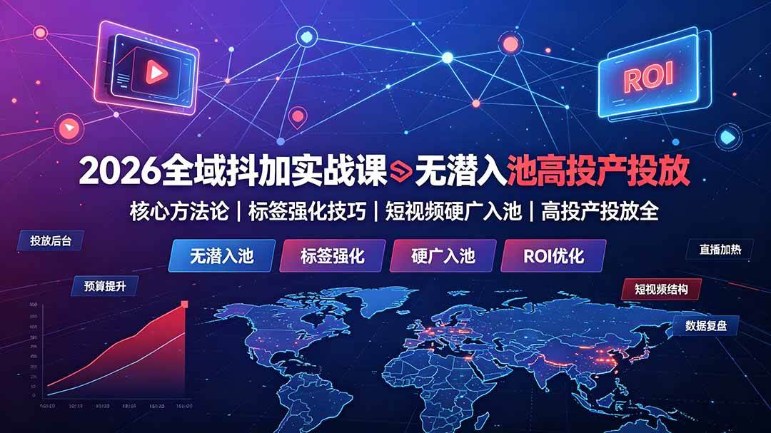 （19341期）2026全域抖加实战课：无潜入池核心方法论｜标签强化技巧｜短视频硬广入池｜高投产投放全教程-云析科技