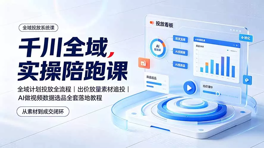千川全域实操陪跑课：全域计划投放全流程｜出价放量素材追投｜AI做视频数据选品全套落地教程-云析科技