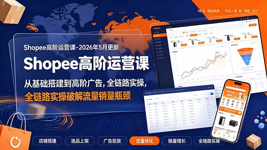 Shopee高阶运营课-2026年更新，从基础搭建到高阶广告，全链路实操破解流量销量瓶颈-云析科技