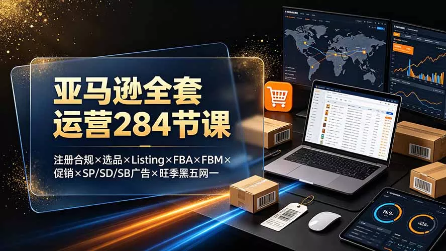亚马逊全套运营284节课：注册合规×选品×Listing×FBA×FBM×促销×SP/SD/SB广告×旺季黑五网一-云析科技