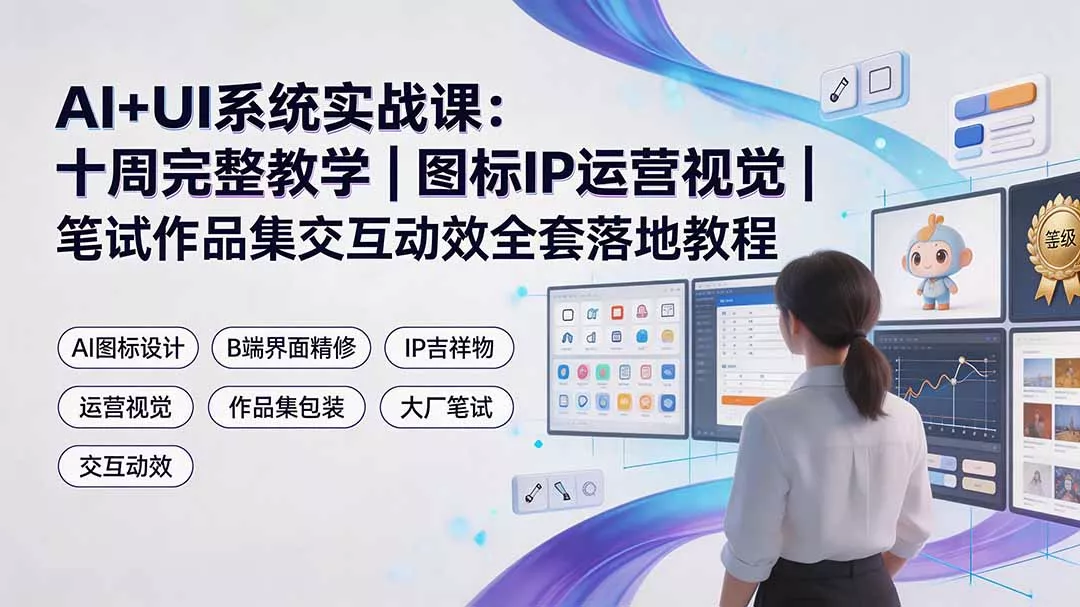 AI+UI系统实战课：十周完整教学｜图标IP运营视觉｜笔试作品集交互动效全套落地教程-云析科技