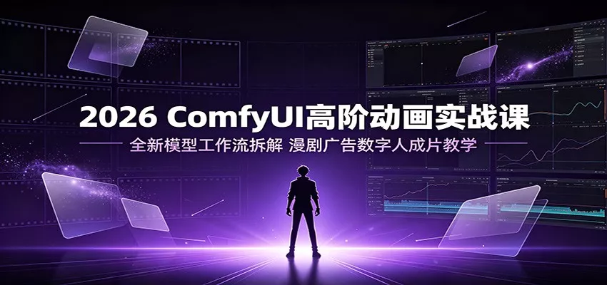 2026 ComfyUI高阶动画实战课：全新模型工作流拆解，漫剧广告数字人成片教学-云析科技