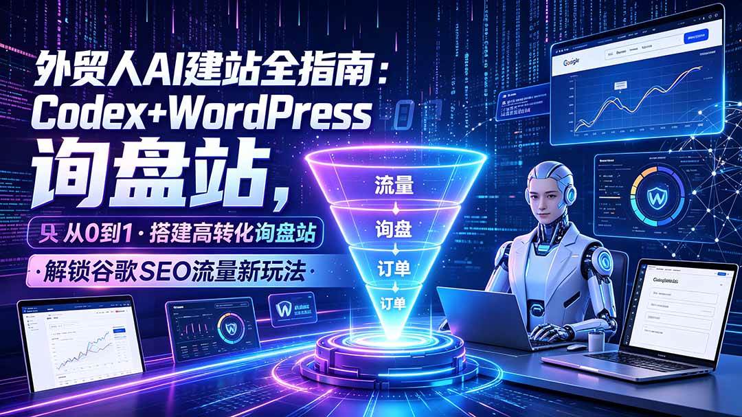 （19439期）外贸人AI建站全指南：Codex+WordPress从0到1·搭建高转化询盘站·解锁谷歌SEO流量新玩法-云析科技