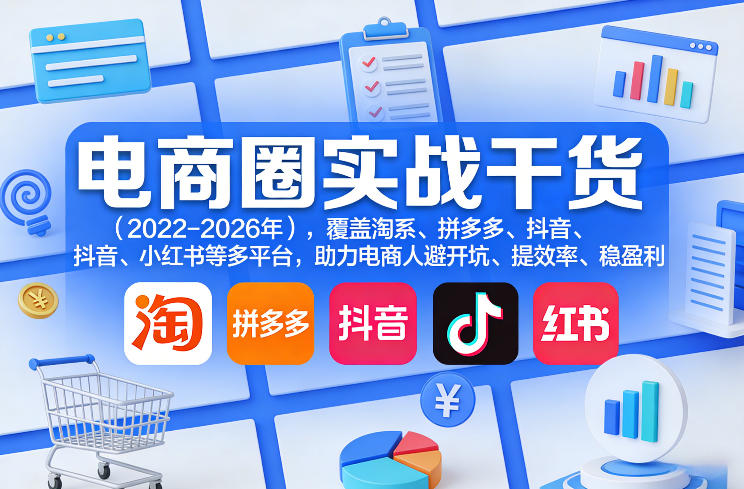 电商圈实战干货（2023-2026年），覆盖淘系、拼多多、抖音、小红书等多平台，助力电商人避开坑、提效率、稳盈利（更新07月19日）-云析科技