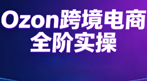 Ozon跨境电商全阶实操课程-云析科技