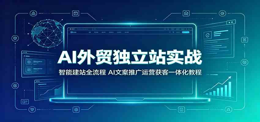 AI外贸独立站实战：智能建站全流程，AI文案推广运营获客一体化教程-云析科技