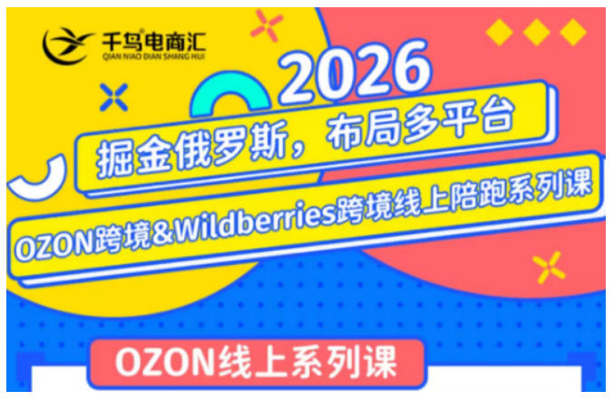 千鸟跨境·26年OZON&wildberries跨境店线上陪跑训练营，兼顾新手入门与高阶进阶，帮助卖家高效布局俄罗斯市场（更新）-云析科技
