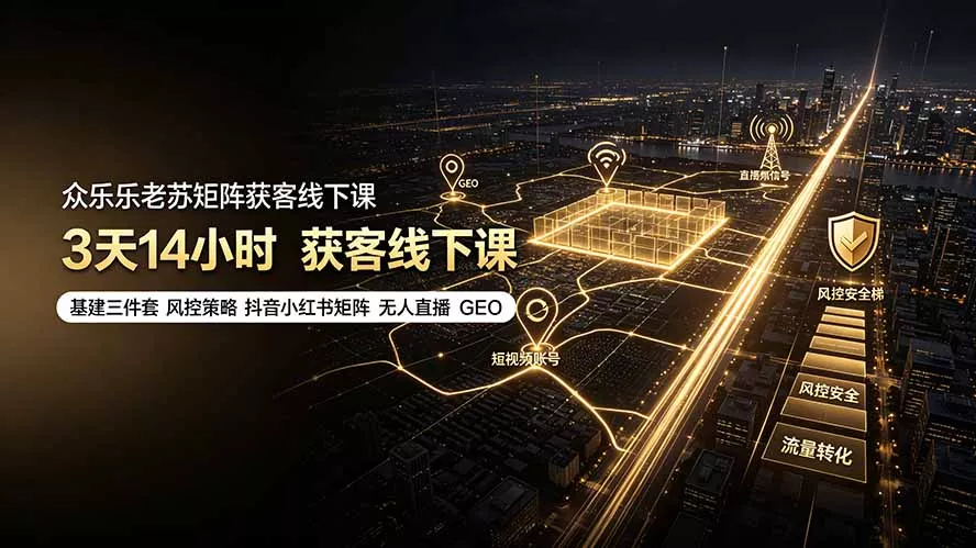 众乐乐老苏矩阵获客线下课:3天14小时×基建三件套×风控策略×抖音小红书矩阵×无人直播×GEO-云析科技