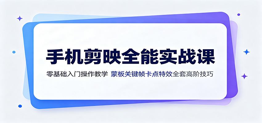 手机剪映全能实战课：零基础入门操作教学，蒙版关键帧卡点特效全套高阶技巧-云析科技