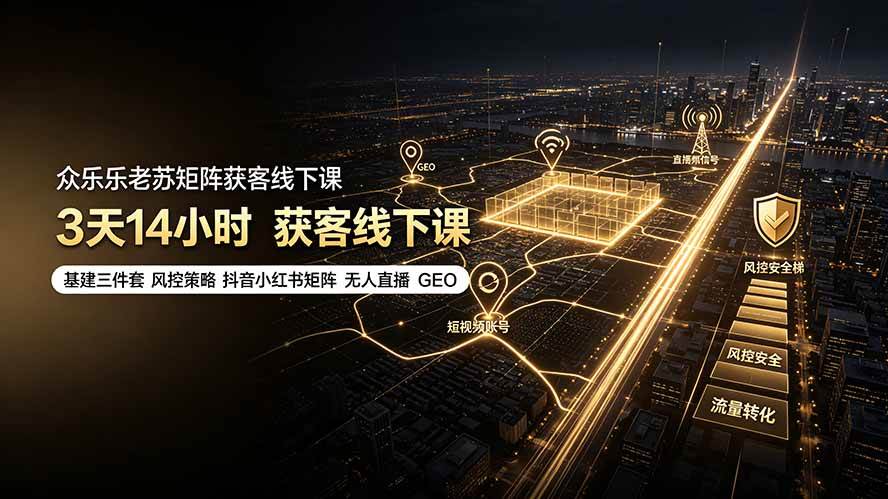 （19450期）众乐乐老苏矩阵获客线下课：3天14小时×基建三件套×风控策略×抖音小红书矩阵×无人直播×GEO-云析科技