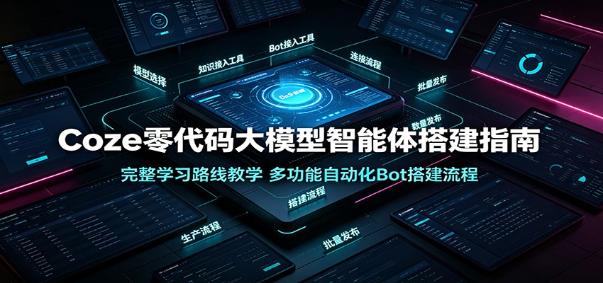 Coze零代码大模型智能体搭建指南：完整学习路线教学，多功能自动化Bot搭建流程-云析科技