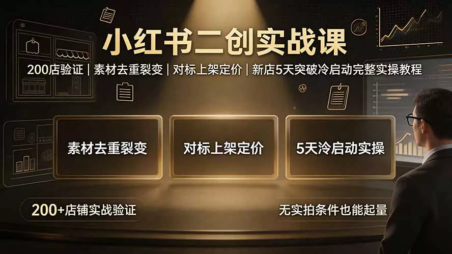 小红书二创实战课：200店验证｜素材去重裂变｜对标上架定价｜新店5天突破冷启动完整实操教程-云析科技