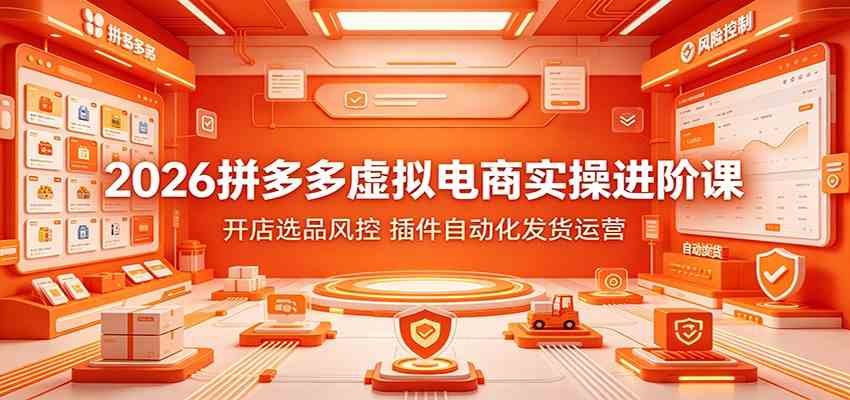 2026拼多多虚拟电商实操进阶课：开店选品风控，插件自动化发货运营-云析科技