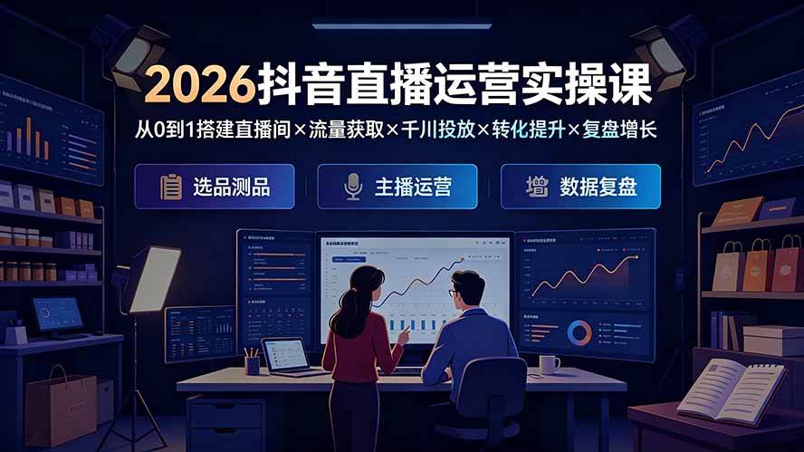 （19343期）2026抖音直播运营实操课：从0到1搭建直播间×流量获取×千川投放×转化提升×复盘增长，系统掌握完整闭环-云析科技